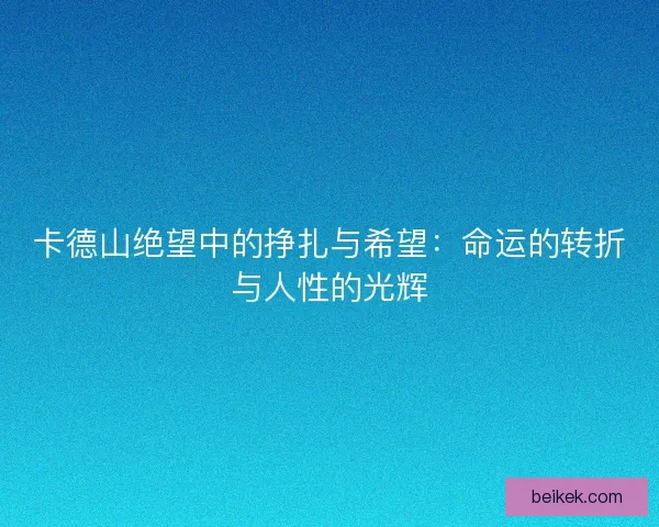 卡德山绝望中的挣扎与希望：命运的转折与人性的光辉
