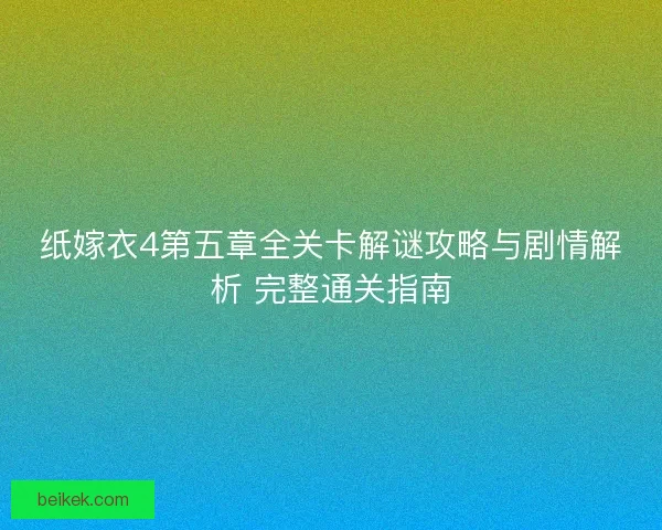 纸嫁衣4第五章全关卡解谜攻略与剧情解析 完整通关指南