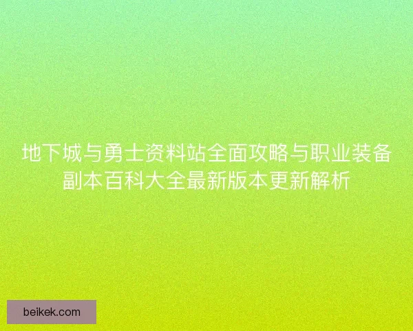 地下城与勇士资料站全面攻略与职业装备副本百科大全最新版本更新解析