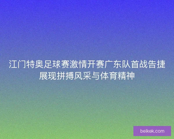 江门特奥足球赛激情开赛广东队首战告捷展现拼搏风采与体育精神