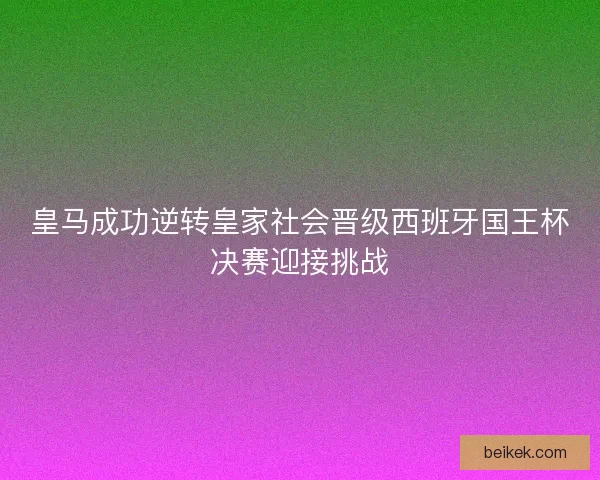皇马成功逆转皇家社会晋级西班牙国王杯决赛迎接挑战