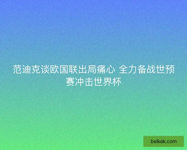 范迪克谈欧国联出局痛心 全力备战世预赛冲击世界杯