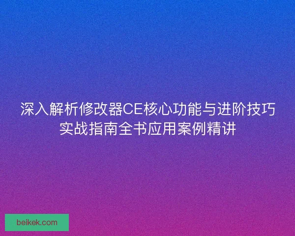 深入解析修改器CE核心功能与进阶技巧实战指南全书应用案例精讲