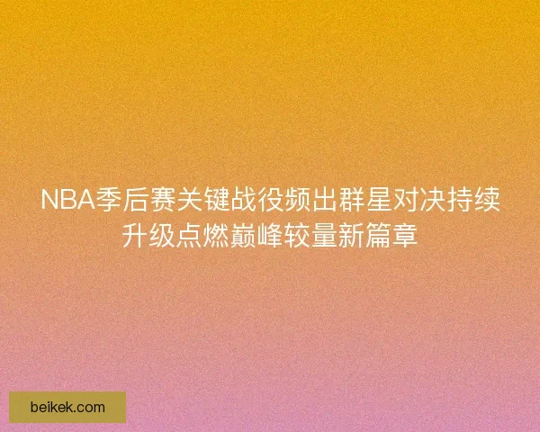 NBA季后赛关键战役频出群星对决持续升级点燃巅峰较量新篇章