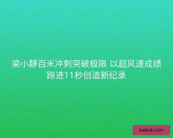 梁小静百米冲刺突破极限 以超风速成绩跑进11秒创造新纪录